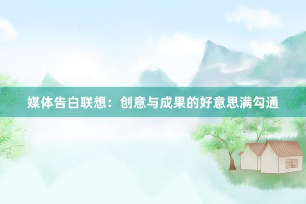 媒体告白联想：创意与成果的好意思满勾通